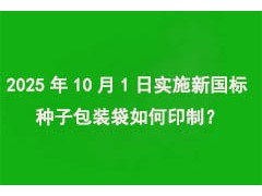 2025年10月1日實施“新國標”，種子包裝袋如何印制？